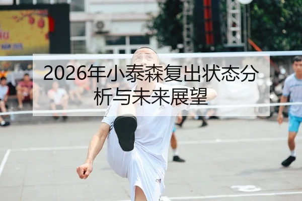 2026年小泰森复出状态分析与未来展望