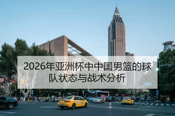 2026年亚洲杯中中国男篮的球队状态与战术分析（HTH FIFA WorldCup）