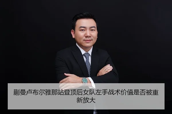 蒯曼卢布尔雅那站登顶后女队左手战术价值是否被重新放大