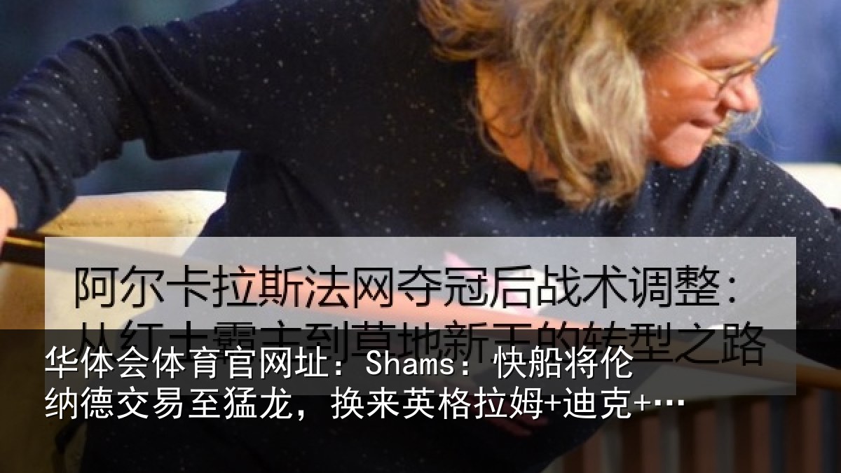 华体会体育官网址：Shams：快船将伦相关情况来英格拉姆+迪克+2首轮等