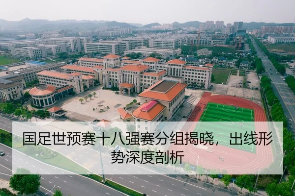 国足世预赛十八强赛分组揭晓，出线形势深度剖析