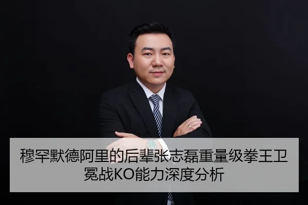 穆罕默德阿里的后辈张志磊重量级拳王卫冕战KO能力深度分析