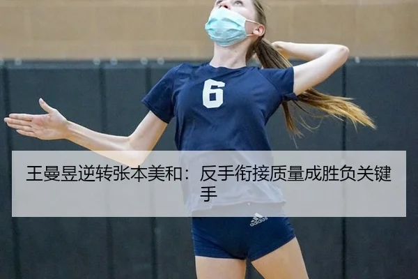王曼昱逆转张本美和：反手衔接质量成胜负关键手