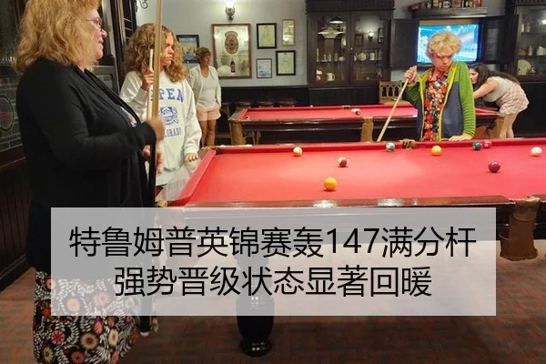 特鲁姆普英锦赛轰147满分杆 强势晋级状态显著回暖
