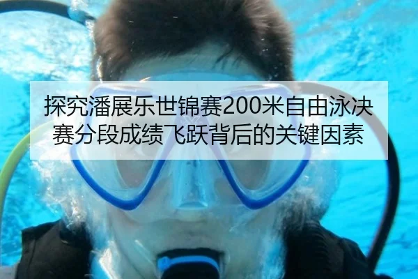 探究潘展乐世锦赛200米自由泳决赛分段成绩飞跃背后的关键因素