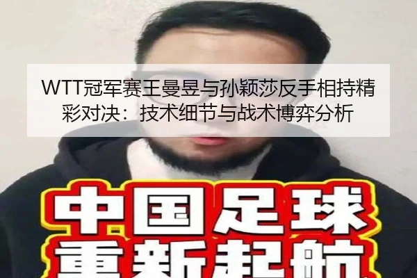 WTT冠军赛王曼昱与孙颖莎反手相持精彩对决：技术细节与战术博弈分析